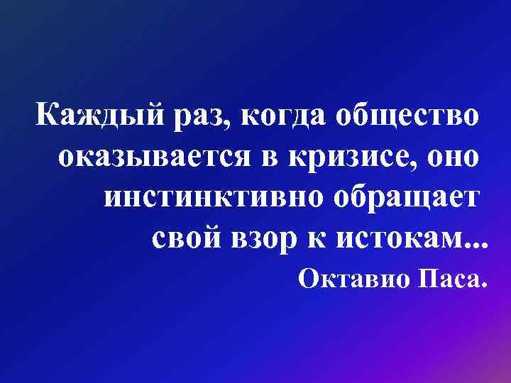 Каждый раз, когда общество оказывается в кризисе, оно инстинктивно обращает свой взор к истокам.