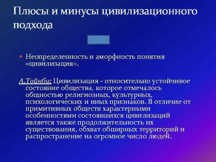 Плюсы и минусы цивилизационного подхода Неопределенность и аморфность понятия «цивилизация» . А. Тойнби: Цивилизация