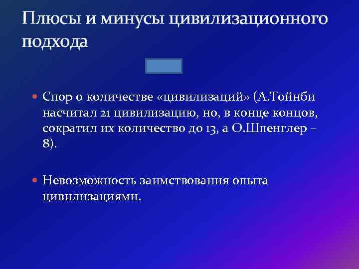 Плюсы и минусы цивилизационного подхода Спор о количестве «цивилизаций» (А. Тойнби насчитал 21 цивилизацию,