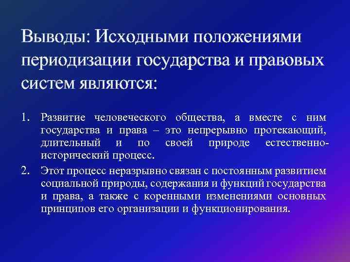 Выводы: Исходными положениями периодизации государства и правовых систем являются: 1. Развитие человеческого общества, а