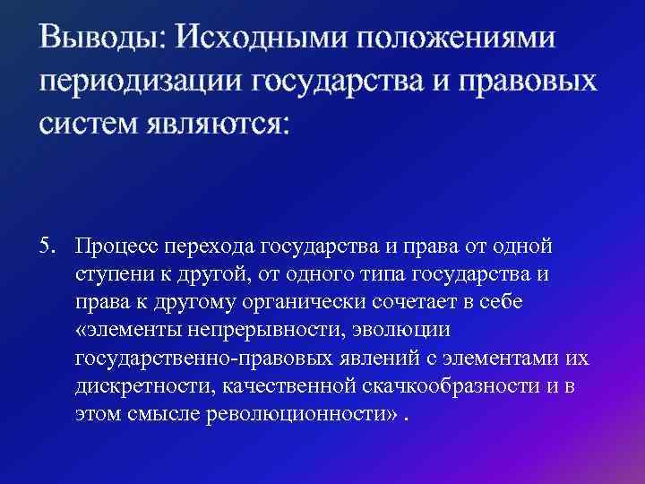 Выводы: Исходными положениями периодизации государства и правовых систем являются: 5. Процесс перехода государства и