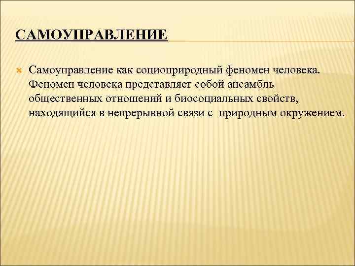 САМОУПРАВЛЕНИЕ Самоуправление как социоприродный феномен человека. Феномен человека представляет собой ансамбль общественных отношений и