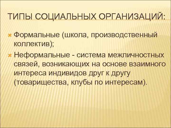ТИПЫ СОЦИАЛЬНЫХ ОРГАНИЗАЦИЙ: Формальные (школа, производственный коллектив); Неформальные - система межличностных связей, возникающих на