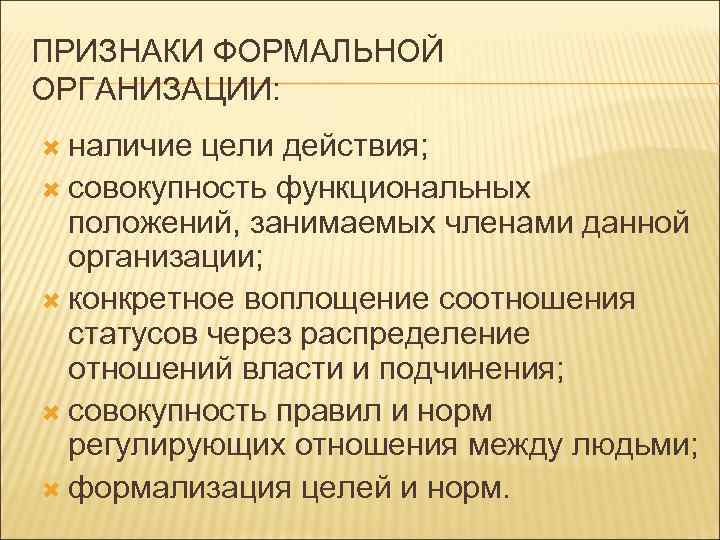 ПРИЗНАКИ ФОРМАЛЬНОЙ ОРГАНИЗАЦИИ: наличие цели действия; совокупность функциональных положений, занимаемых членами данной организации; конкретное