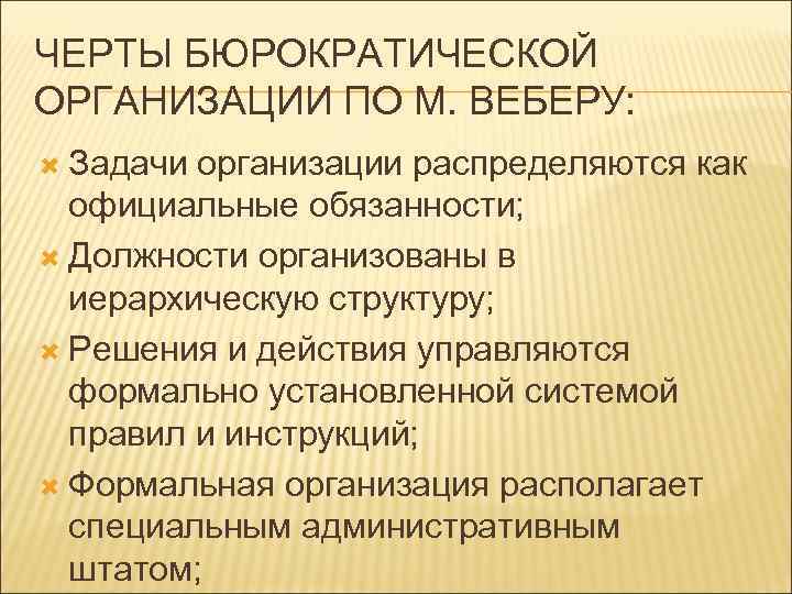 ЧЕРТЫ БЮРОКРАТИЧЕСКОЙ ОРГАНИЗАЦИИ ПО М. ВЕБЕРУ: Задачи организации распределяются как официальные обязанности; Должности организованы