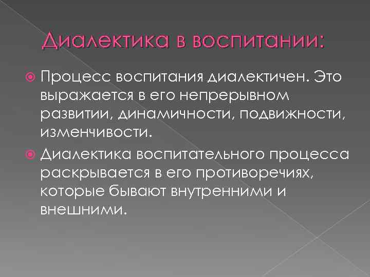 Диалектика в воспитании: Процесс воспитания диалектичен. Это выражается в его непрерывном развитии, динамичности, подвижности,