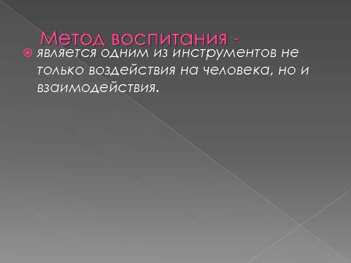  Метод воспитания - является одним из инструментов не только воздействия на человека, но