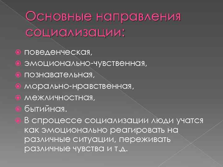 Основные направления социализации: поведенческая, эмоционально-чувственная, познавательная, морально-нравственная, межличностная, бытийная. В спроцессе социализации люди учатся