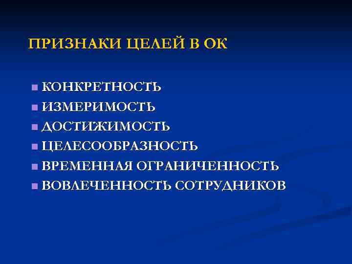 ПРИЗНАКИ ЦЕЛЕЙ В ОК КОНКРЕТНОСТЬ n ИЗМЕРИМОСТЬ n ДОСТИЖИМОСТЬ n ЦЕЛЕСООБРАЗНОСТЬ n ВРЕМЕННАЯ ОГРАНИЧЕННОСТЬ