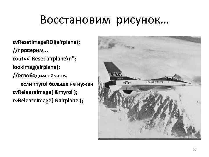  Восстановим рисунок… cv. Reset. Image. ROI(airplane); //проверим. . . cout<<"Reset airplanen"; lookimag(airplane); //освободим