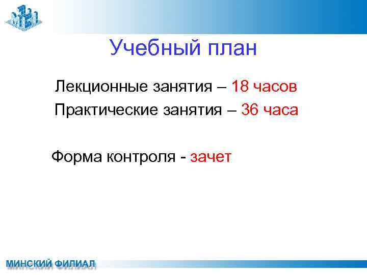 Учебный план Лекционные занятия – 18 часов Практические занятия – 36 часа Форма контроля