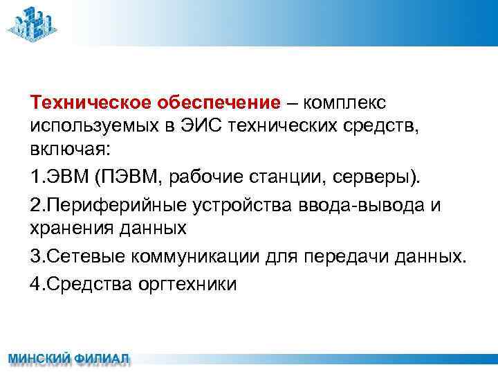 Техническое обеспечение – комплекс используемых в ЭИС технических средств, включая: 1. ЭВМ (ПЭВМ, рабочие