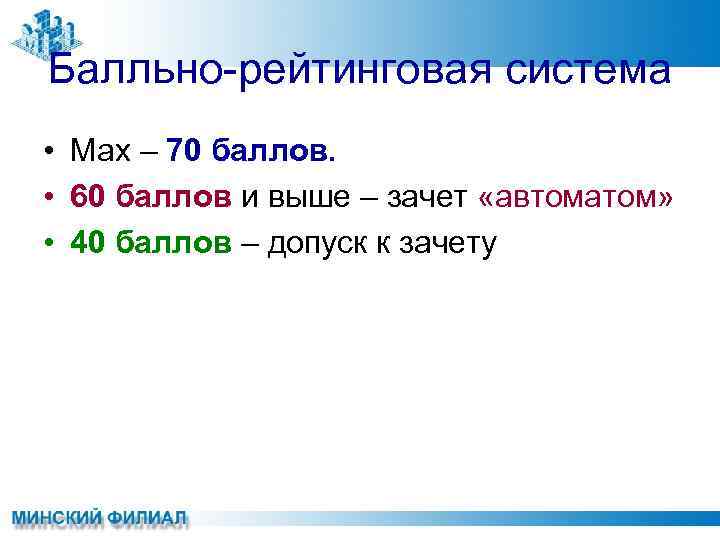 Балльно-рейтинговая система • Мах – 70 баллов. • 60 баллов и выше – зачет