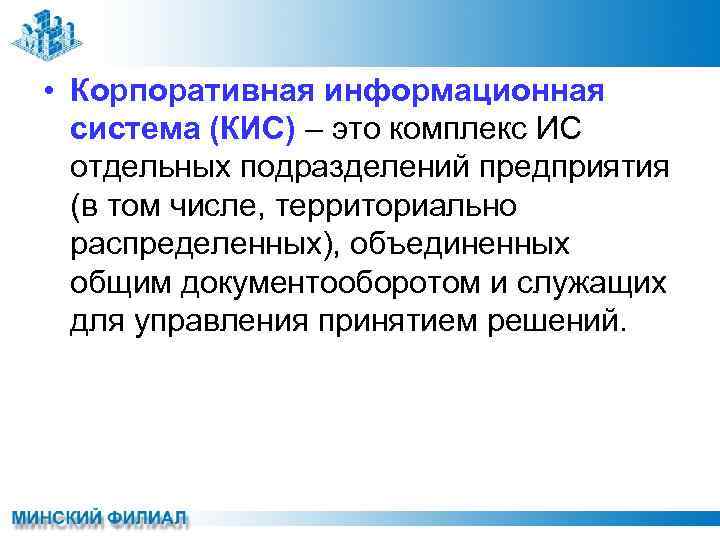  • Корпоративная информационная система (КИС) – это комплекс ИС отдельных подразделений предприятия (в