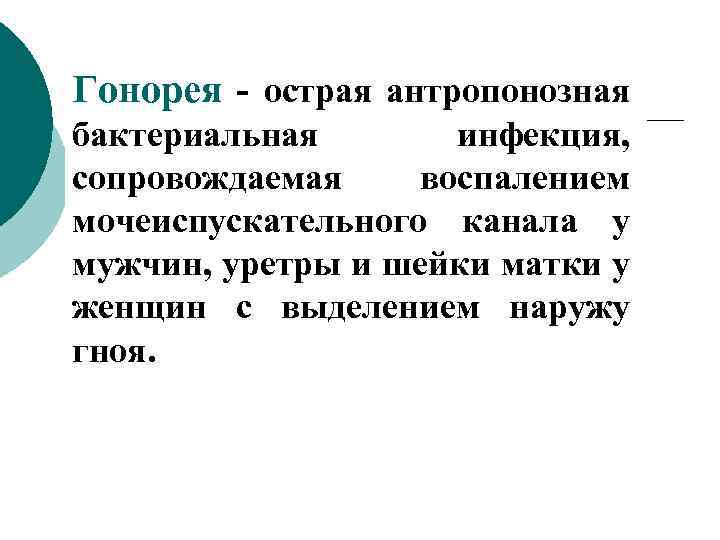 Гонорея - острая антропонозная бактериальная инфекция, сопровождаемая воспалением мочеиспускательного канала у мужчин, уретры и