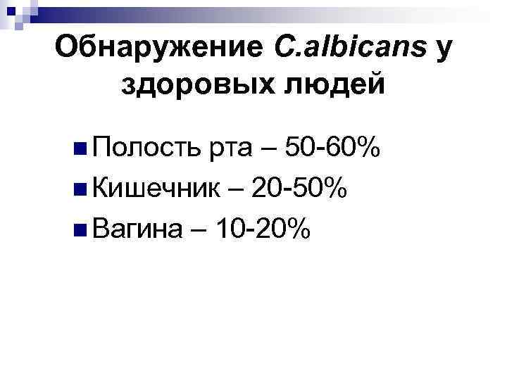 Обнаружение C. albicans у здоровых людей n Полость рта – 50 -60% n Кишечник