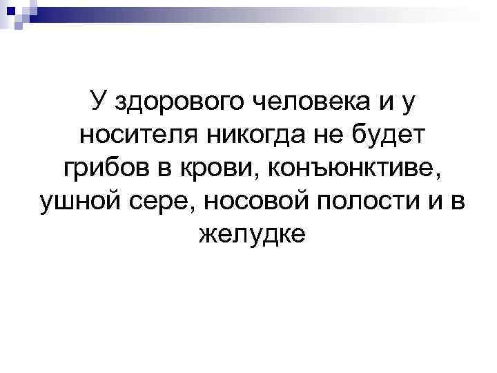 У здорового человека и у носителя никогда не будет грибов в крови, конъюнктиве, ушной
