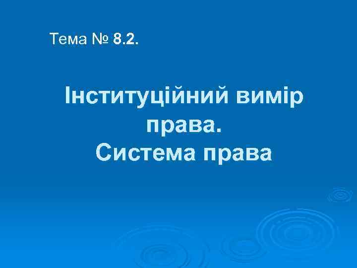 Тема № 8. 2. Інституційний вимір права. Система права 