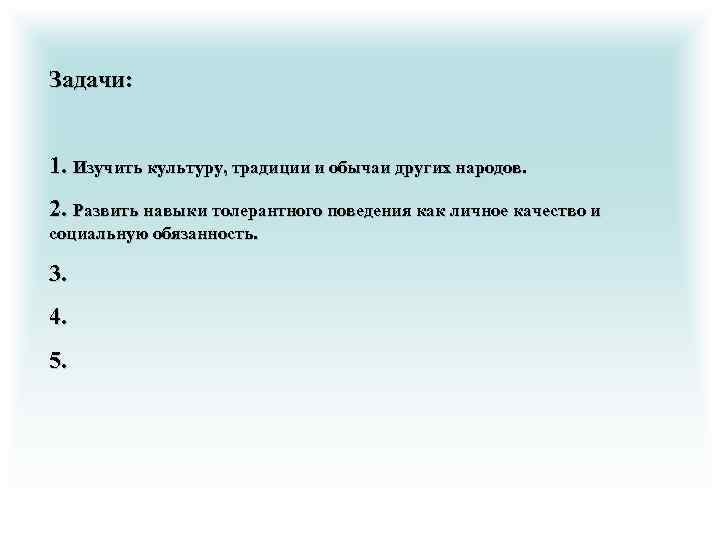 Задачи: 1. Изучить культуру, традиции и обычаи других народов. 2. Развить навыки толерантного поведения