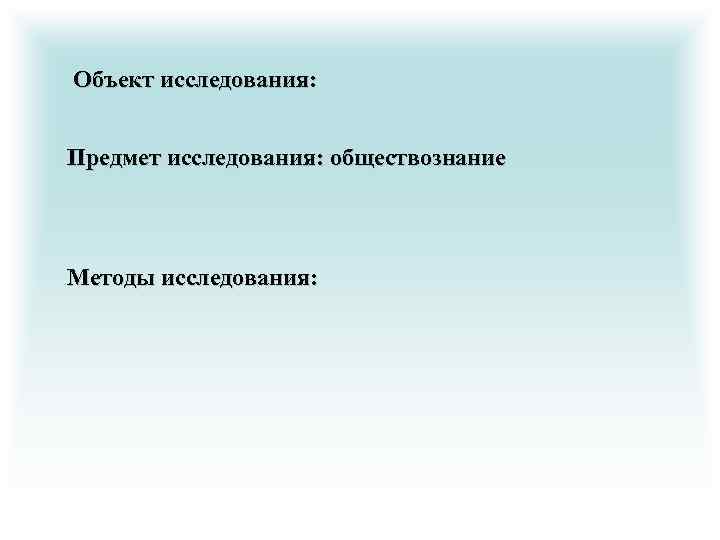 Объект исследования: Предмет исследования: обществознание Методы исследования: 