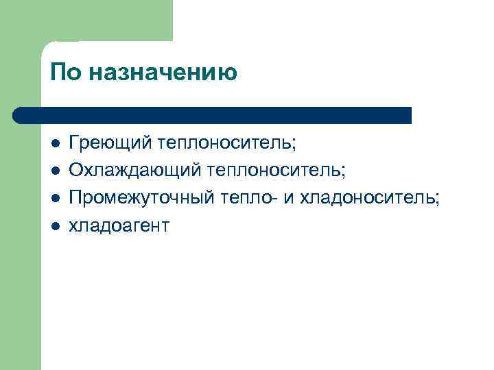 По назначению l l Греющий теплоноситель; Охлаждающий теплоноситель; Промежуточный тепло- и хладоноситель; хладоагент 