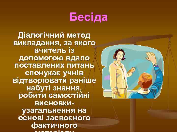 Бесіда Діалогічний метод викладання, за якого вчитель із допомогою вдало поставлених питань спонукає учнів