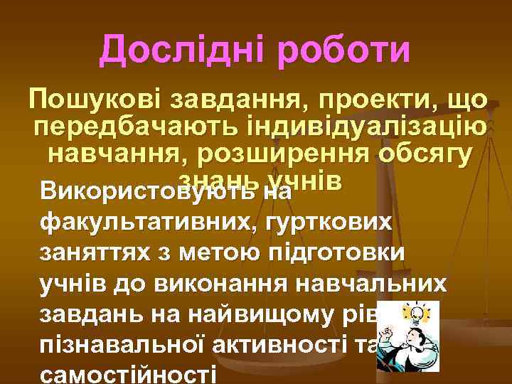 Дослідні роботи Пошукові завдання, проекти, що передбачають індивідуалізацію навчання, розширення обсягу знань учнів Використовують