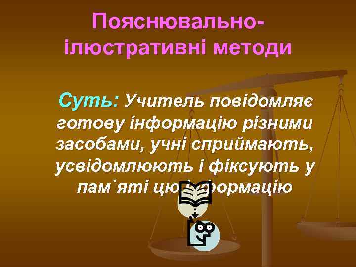 Пояснювальноілюстративні методи Суть: Учитель повідомляє готову інформацію різними засобами, учні сприймають, усвідомлюють і фіксують