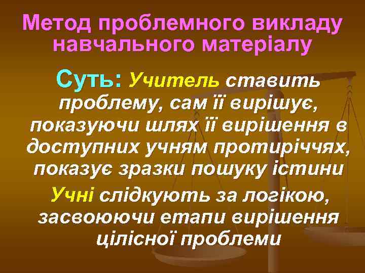 Метод проблемного викладу навчального матеріалу Суть: Учитель ставить проблему, сам її вирішує, показуючи шлях