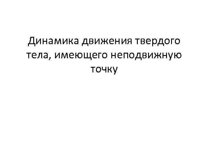 Динамика движения твердого тела, имеющего неподвижную точку 