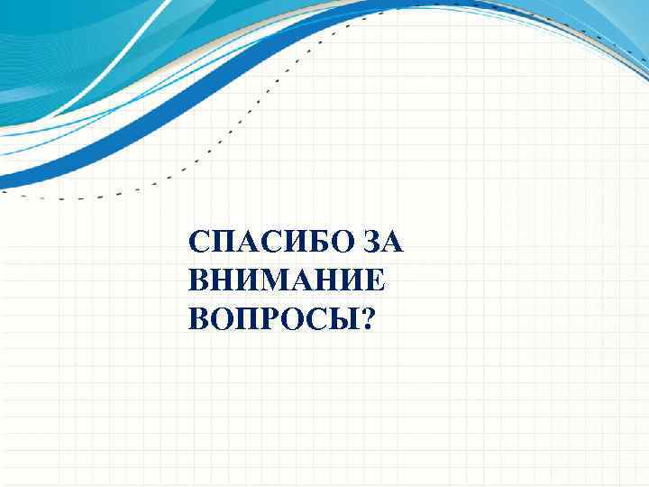 СПАСИБО ЗА ВНИМАНИЕ ВОПРОСЫ? 