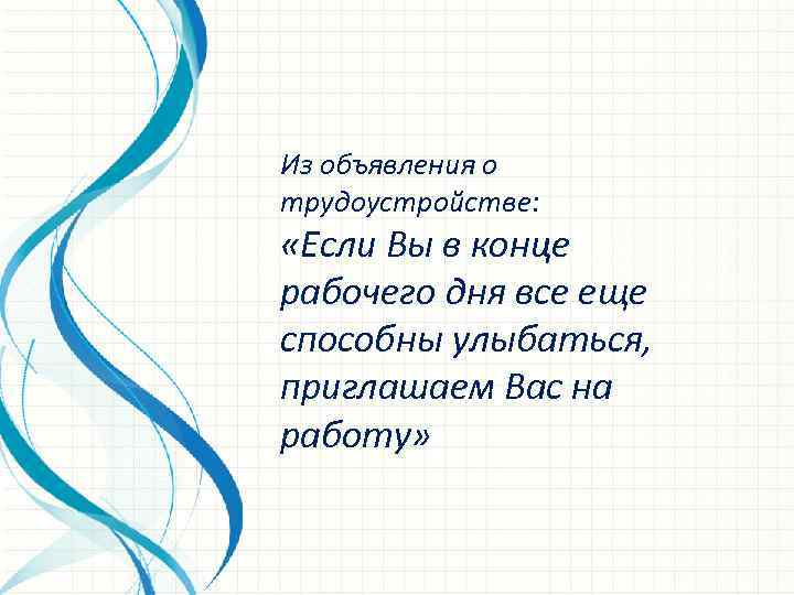 Из объявления о трудоустройстве: «Если Вы в конце рабочего дня все еще способны улыбаться,