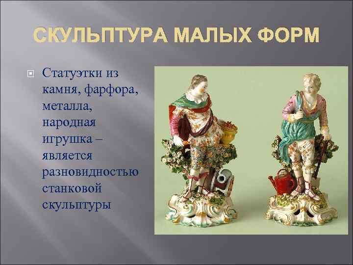СКУЛЬПТУРА МАЛЫХ ФОРМ Статуэтки из камня, фарфора, металла, народная игрушка – является разновидностью станковой