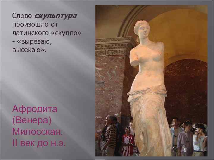 Слово скульптура произошло от латинского «скулпо» - «вырезаю, высекаю» . Афродита (Венера) Милосская. II