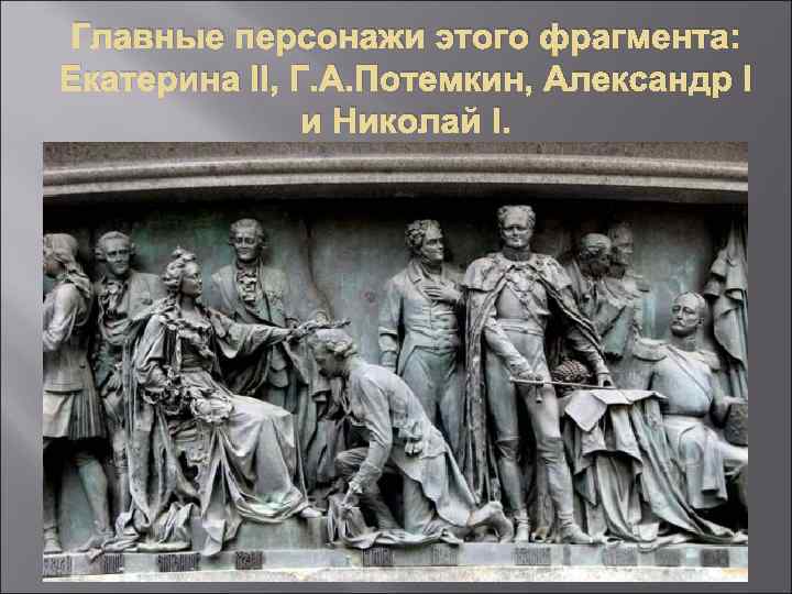 Главные персонажи этого фрагмента: Екатерина II, Г. А. Потемкин, Александр I и Николай I.