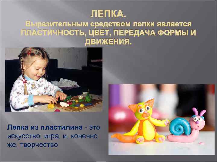 ЛЕПКА. Выразительным средством лепки является ПЛАСТИЧНОСТЬ, ЦВЕТ, ПЕРЕДАЧА ФОРМЫ И ДВИЖЕНИЯ. Лепка из пластилина