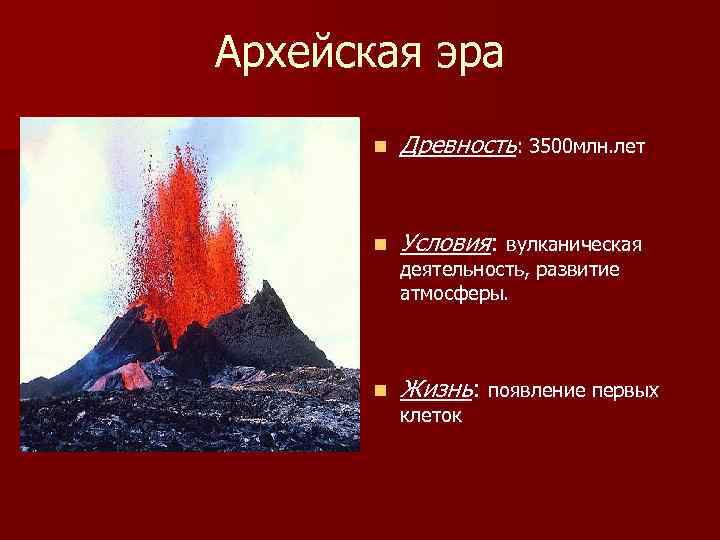Архейская эра n Древность: 3500 млн. лет n Условия: вулканическая n Жизнь: появление первых