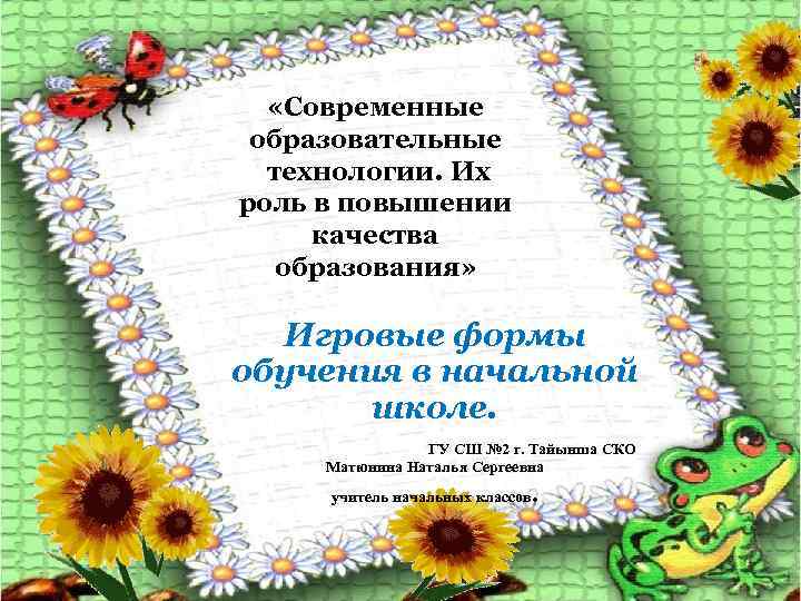  «Современные образовательные технологии. Их роль в повышении качества образования» Игровые формы обучения в