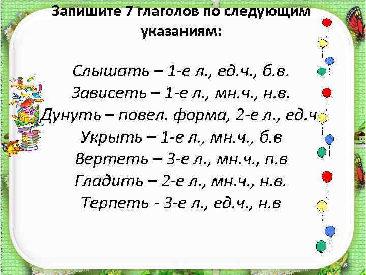 Запишите 7 глаголов по следующим указаниям: Слышать – 1 -е л. , ед. ч.