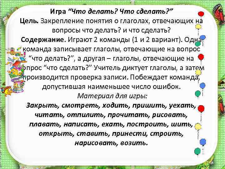 Игра “Что делать? Что сделать? ” Цель. Закрепление понятия о глаголах, отвечающих на вопросы