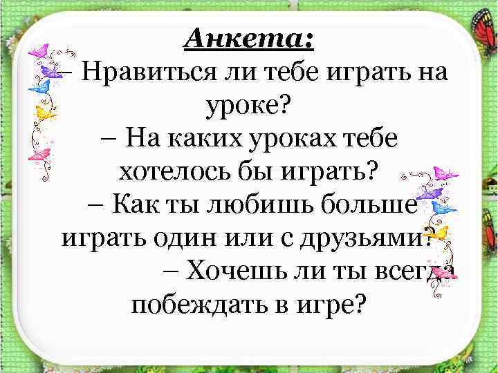 Анкета: – Нравиться ли тебе играть на уроке? – На каких уроках тебе хотелось