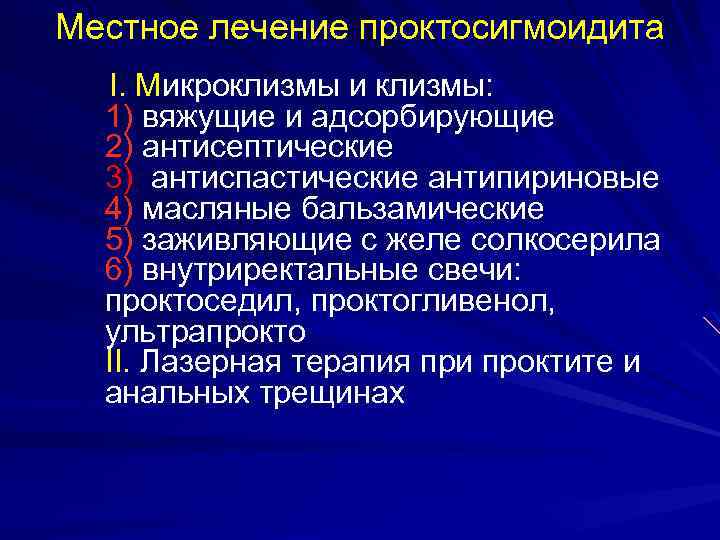Местное лечение проктосигмоидита I. Микроклизмы и клизмы: 1) вяжущие и адсорбирующие 2) антисептические 3)