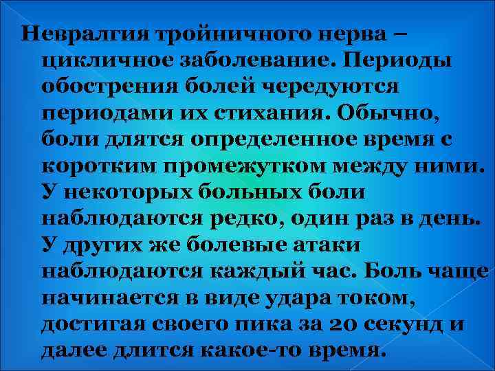 Невралгия тройничного нерва – цикличное заболевание. Периоды обострения болей чередуются периодами их стихания. Обычно,