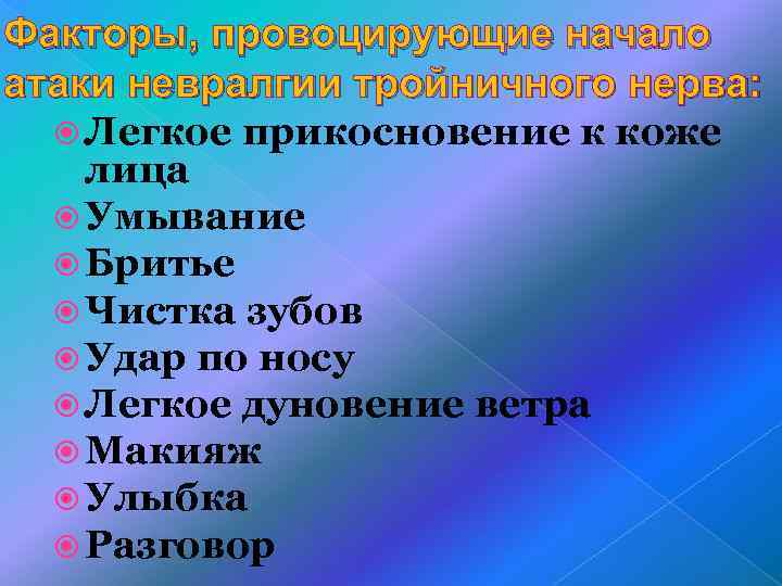 Факторы, провоцирующие начало атаки невралгии тройничного нерва: Легкое прикосновение к коже лица Умывание Бритье