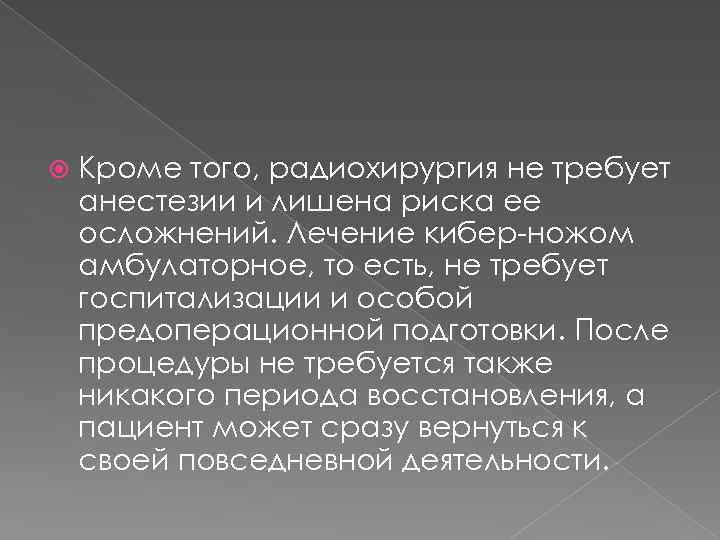  Кроме того, радиохирургия не требует анестезии и лишена риска ее осложнений. Лечение кибер-ножом