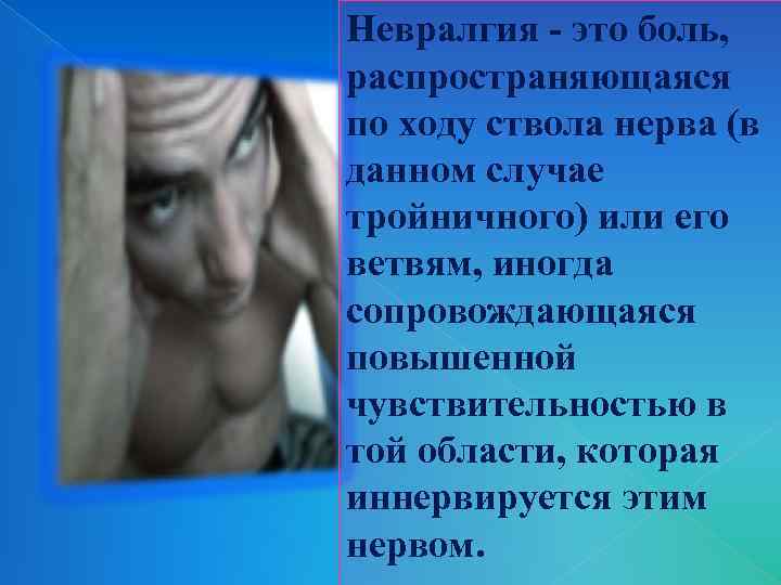 Невралгия - это боль, распространяющаяся по ходу ствола нерва (в данном случае тройничного) или