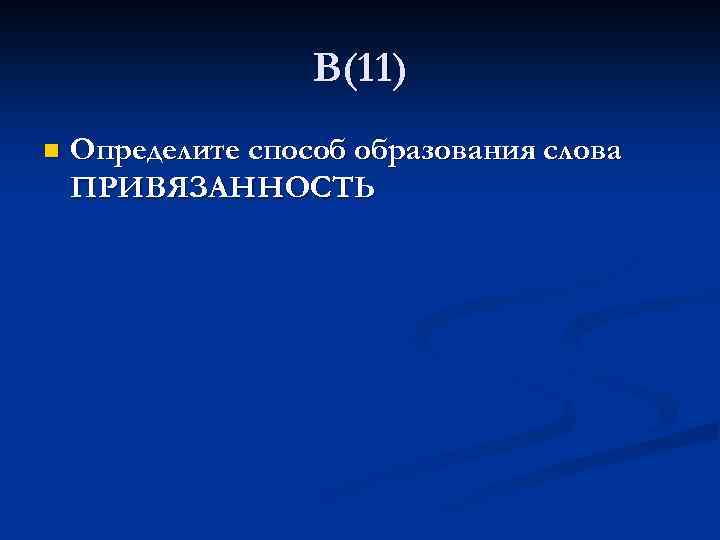 В(11) n Определите способ образования слова ПРИВЯЗАННОСТЬ 