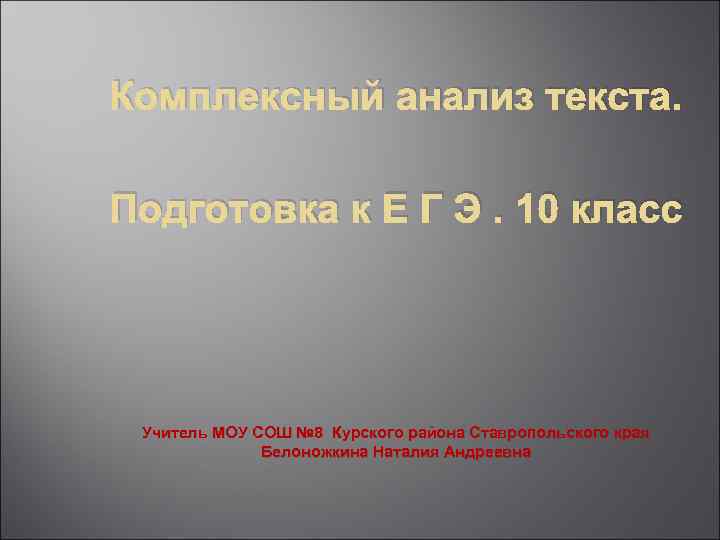 Комплексный анализ текста. Подготовка к Е Г Э. 10 класс Учитель МОУ СОШ №