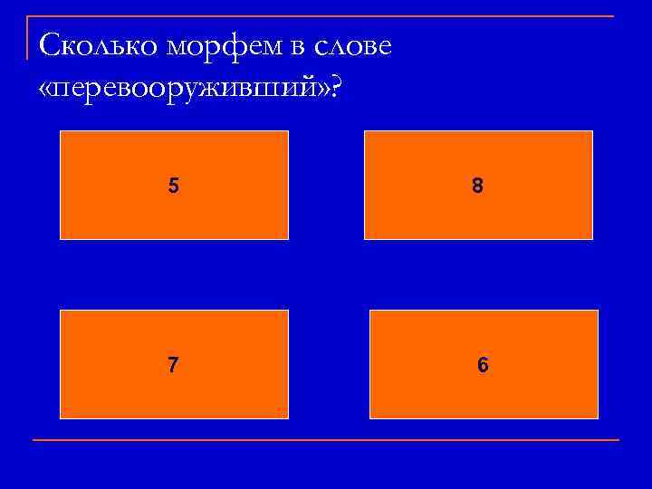 Сколько морфем в слове «перевооруживший» ? 5 8 7 6 