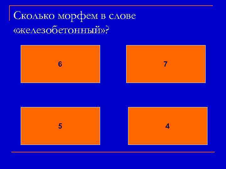 Сколько морфем в слове «железобетонный» ? 6 7 5 4 